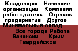 Кладовщик › Название организации ­ Компания-работодатель › Отрасль предприятия ­ Другое › Минимальный оклад ­ 23 000 - Все города Работа » Вакансии   . Крым,Гвардейское